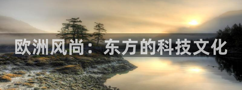 开心彩3官网：欧洲风尚：东方的科技文化