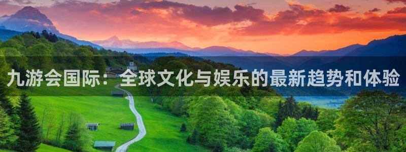 开心彩3平台注册：九游会国际：全球文化与娱乐的最新趋势和体验
