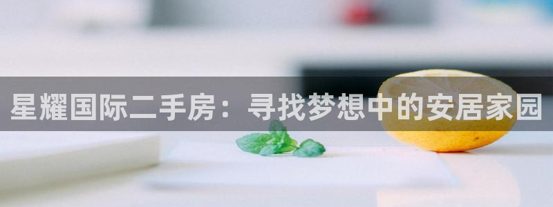 开心彩现在优惠多少：星耀国际二手房：寻找梦想中的安居家园