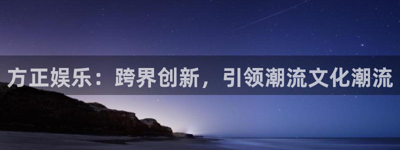 开心彩股份：方正娱乐：跨界创新，引领潮流文化潮流