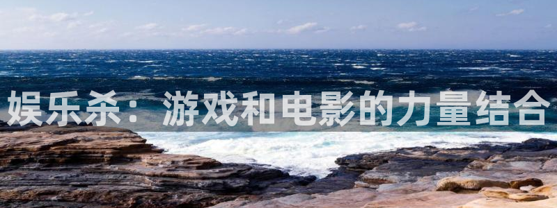 开心彩现在优惠多少：娱乐杀：游戏和电影的力量结合
