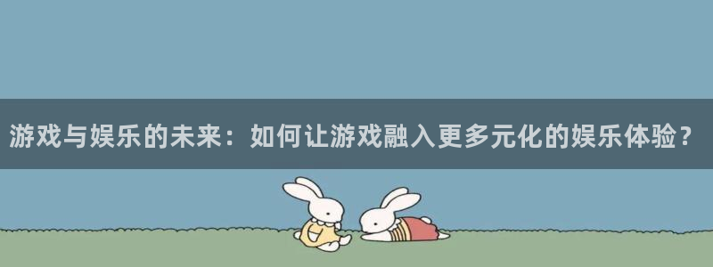 开心彩3登录：游戏与娱乐的未来：如何让游戏融入更多元化的娱乐体验？