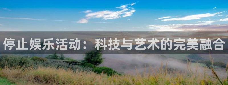 开心彩集团官网：停止娱乐活动：科技与艺术的完美融合