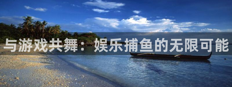 开心彩5注册：与游戏共舞：娱乐捕鱼的无限可能