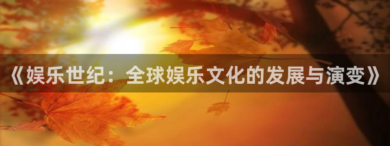 开心彩体育凯捷平台主管：《娱乐世纪：全球娱乐文化的发展与演变》
