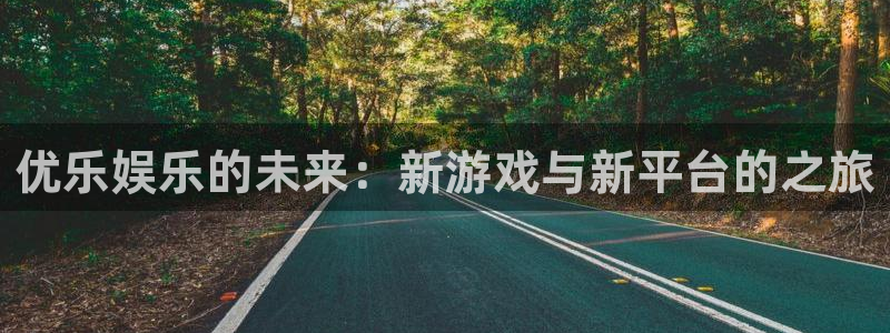 开心彩体育平台开号链接：优乐娱乐的未来：新游戏与新平台的之旅