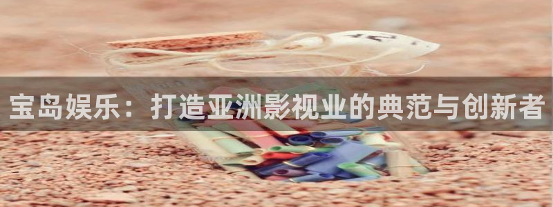 开心彩体育官网：宝岛娱乐：打造亚洲影视业的典范与创新者