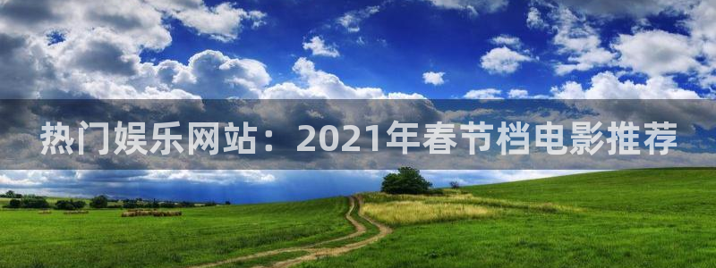 开心彩2登录：热门娱乐网站：2021年春节档电影推荐