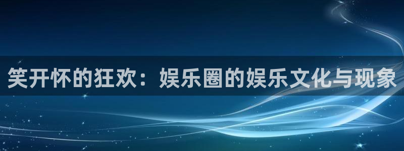 开心彩k：笑开怀的狂欢：娱乐圈的娱乐文化与现象