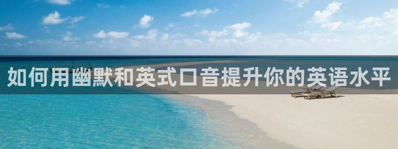 开心彩体育app下载：如何用幽默和英式口音提升你的英语水平