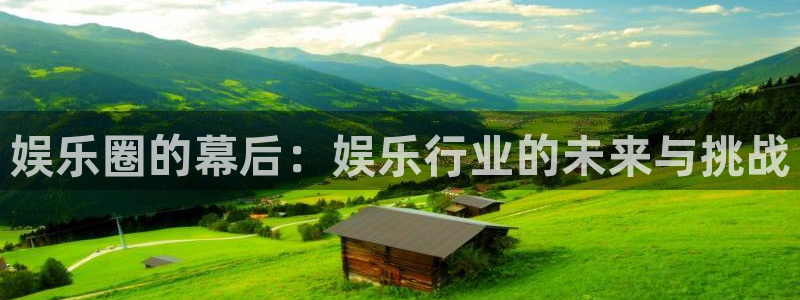 开心彩f平台注册：娱乐圈的幕后：娱乐行业的未来与挑战