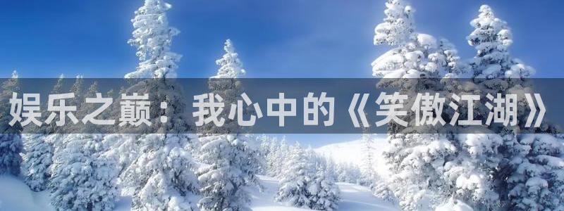 开心彩vk：娱乐之巅：我心中的《笑傲江湖》